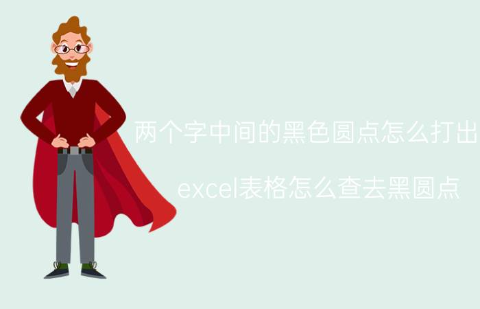 两个字中间的黑色圆点怎么打出来 excel表格怎么查去黑圆点？